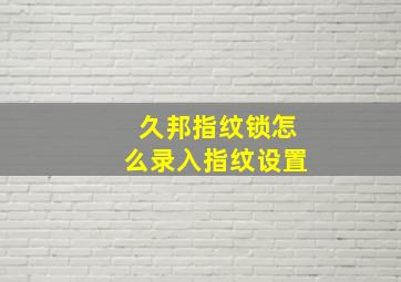 久邦指纹锁怎么录入指纹设置