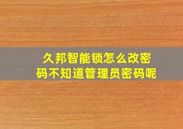 久邦智能锁怎么改密码不知道管理员密码呢