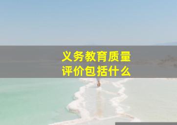 义务教育质量评价包括什么