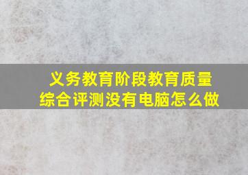 义务教育阶段教育质量综合评测没有电脑怎么做