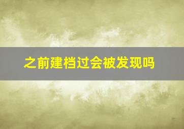 之前建档过会被发现吗