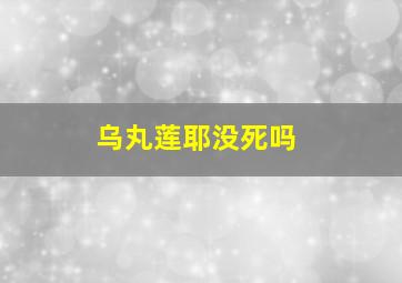 乌丸莲耶没死吗