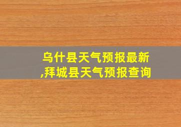 乌什县天气预报最新,拜城县天气预报查询