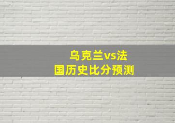 乌克兰vs法国历史比分预测