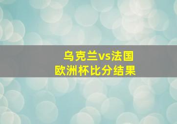 乌克兰vs法国欧洲杯比分结果