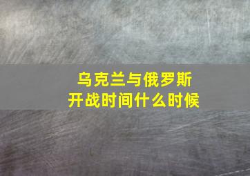 乌克兰与俄罗斯开战时间什么时候