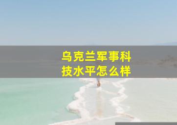 乌克兰军事科技水平怎么样