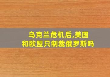 乌克兰危机后,美国和欧盟只制裁俄罗斯吗