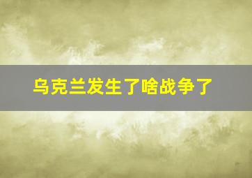 乌克兰发生了啥战争了