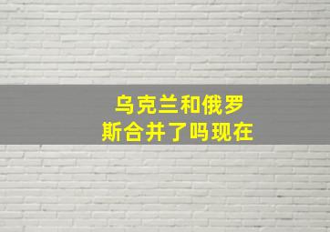 乌克兰和俄罗斯合并了吗现在