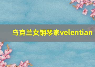 乌克兰女钢琴家velentian