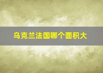 乌克兰法国哪个面积大