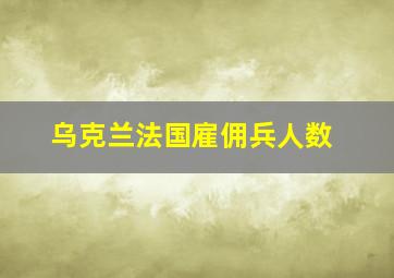 乌克兰法国雇佣兵人数