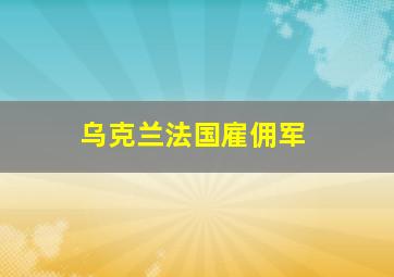 乌克兰法国雇佣军