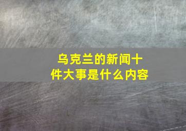 乌克兰的新闻十件大事是什么内容