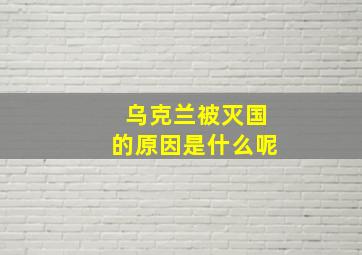 乌克兰被灭国的原因是什么呢