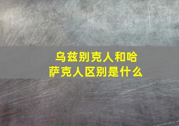 乌兹别克人和哈萨克人区别是什么