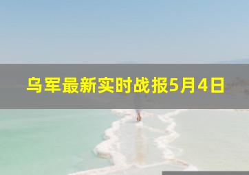 乌军最新实时战报5月4日