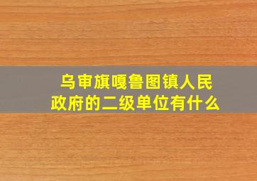 乌审旗嘎鲁图镇人民政府的二级单位有什么