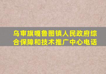 乌审旗嘎鲁图镇人民政府综合保障和技术推广中心电话