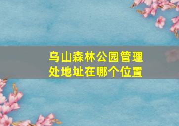 乌山森林公园管理处地址在哪个位置