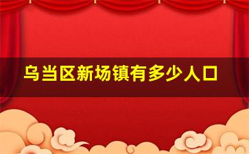 乌当区新场镇有多少人口