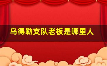 乌得勒支队老板是哪里人