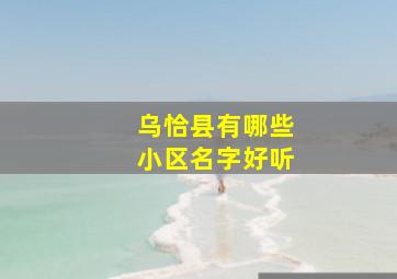 乌恰县有哪些小区名字好听