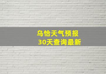 乌恰天气预报30天查询最新