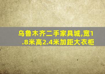 乌鲁木齐二手家具城,宽1.8米高2.4米加距大衣柜