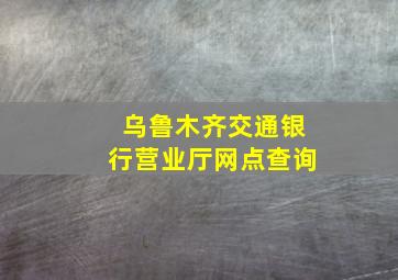 乌鲁木齐交通银行营业厅网点查询