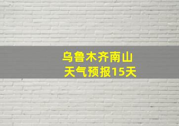 乌鲁木齐南山天气预报15天