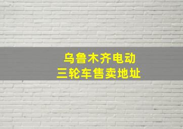 乌鲁木齐电动三轮车售卖地址