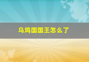 乌鸡国国王怎么了