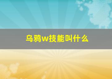 乌鸦w技能叫什么