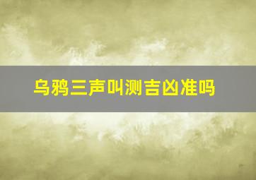 乌鸦三声叫测吉凶准吗