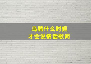 乌鸦什么时候才会说情话歌词