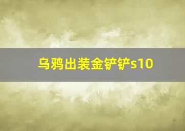 乌鸦出装金铲铲s10