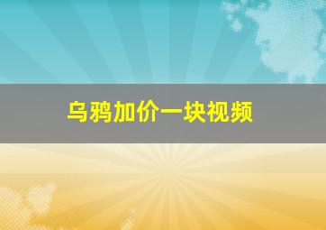 乌鸦加价一块视频