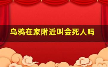 乌鸦在家附近叫会死人吗