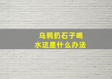 乌鸦扔石子喝水这是什么办法