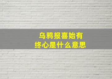 乌鸦报喜始有终心是什么意思