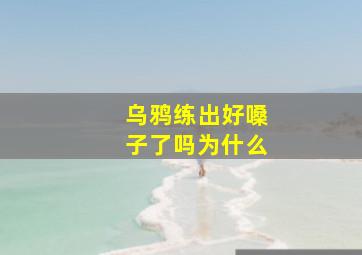 乌鸦练出好嗓子了吗为什么