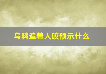 乌鸦追着人咬预示什么