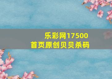 乐彩网17500首页原创贝贝杀码