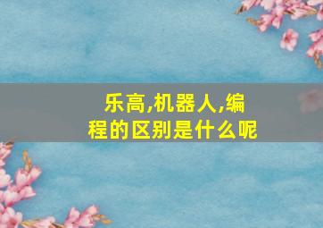 乐高,机器人,编程的区别是什么呢