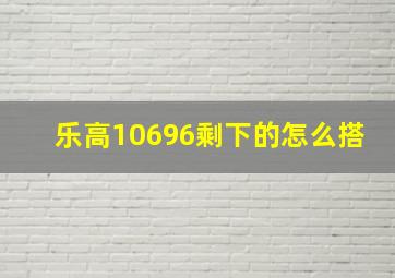 乐高10696剩下的怎么搭