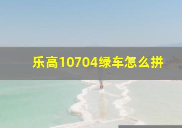 乐高10704绿车怎么拼