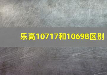 乐高10717和10698区别