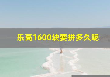 乐高1600块要拼多久呢